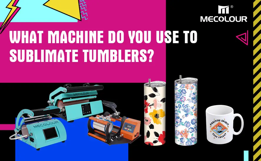 What machine do you use to sublimate tumblers